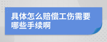 具体怎么赔偿工伤需要哪些手续啊