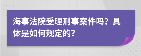 海事法院受理刑事案件吗？具体是如何规定的？