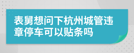 表舅想问下杭州城管违章停车可以贴条吗