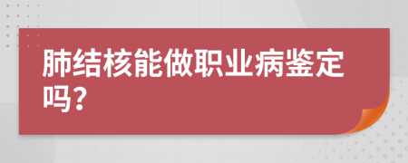 肺结核能做职业病鉴定吗？