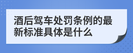 酒后驾车处罚条例的最新标准具体是什么