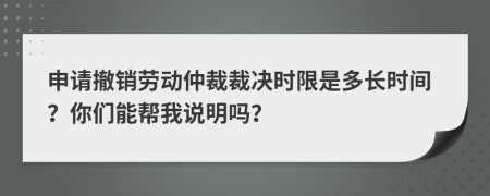 申请撤销劳动仲裁裁决时限是多长时间？你们能帮我说明吗？