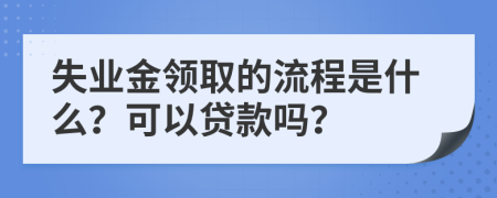 失业金领取的流程是什么？可以贷款吗？