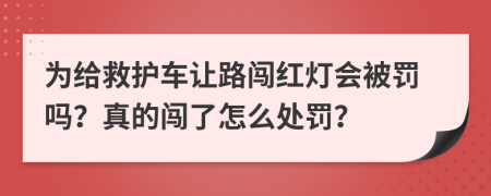 为给救护车让路闯红灯会被罚吗？真的闯了怎么处罚？