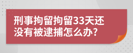 刑事拘留拘留33天还没有被逮捕怎么办?