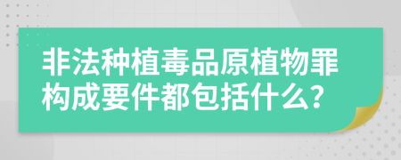 非法种植毒品原植物罪构成要件都包括什么？