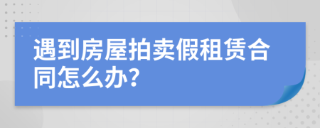 遇到房屋拍卖假租赁合同怎么办？