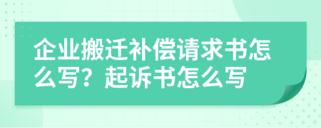 企业搬迁补偿请求书怎么写？起诉书怎么写