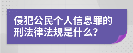 侵犯公民个人信息罪的刑法律法规是什么？