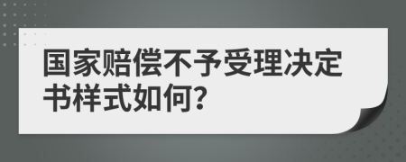 国家赔偿不予受理决定书样式如何？