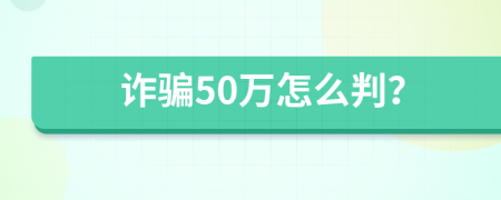 诈骗50万怎么判？