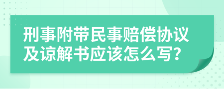 刑事附带民事赔偿协议及谅解书应该怎么写？