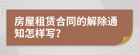 房屋租赁合同的解除通知怎样写？