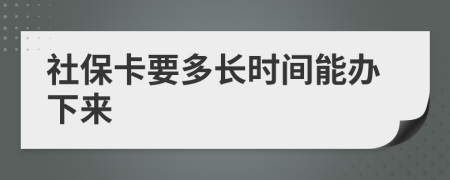 社保卡要多长时间能办下来