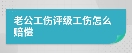 老公工伤评级工伤怎么赔偿