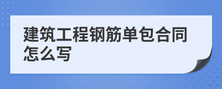 建筑工程钢筋单包合同怎么写