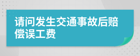 请问发生交通事故后赔偿误工费