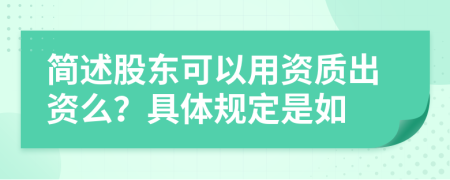 简述股东可以用资质出资么？具体规定是如