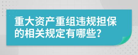 重大资产重组违规担保的相关规定有哪些？