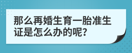 那么再婚生育一胎准生证是怎么办的呢？