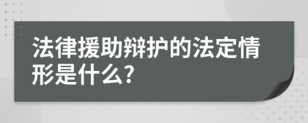 法律援助辩护的法定情形是什么?