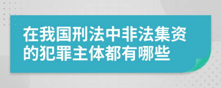 在我国刑法中非法集资的犯罪主体都有哪些