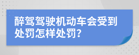 醉驾驾驶机动车会受到处罚怎样处罚？