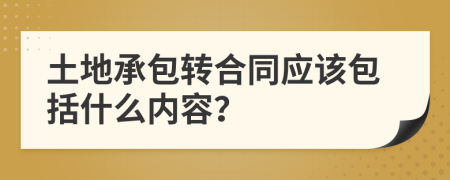 土地承包转合同应该包括什么内容？