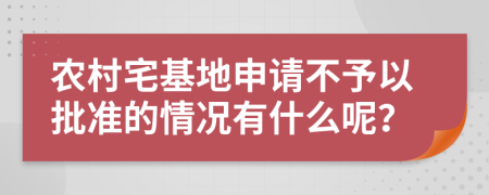 农村宅基地申请不予以批准的情况有什么呢？