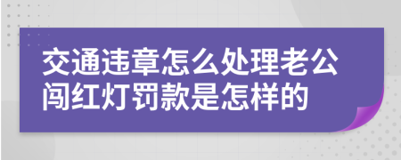 交通违章怎么处理老公闯红灯罚款是怎样的