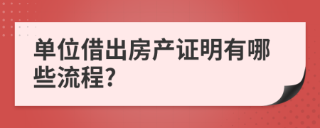 单位借出房产证明有哪些流程?