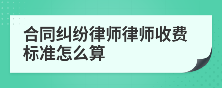 合同纠纷律师律师收费标准怎么算