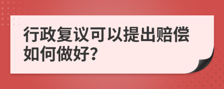 行政复议可以提出赔偿如何做好？