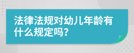法律法规对幼儿年龄有什么规定吗？