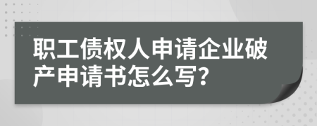 职工债权人申请企业破产申请书怎么写？