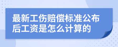 最新工伤赔偿标准公布后工资是怎么计算的