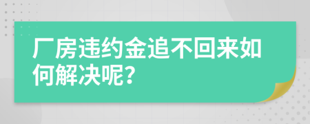 厂房违约金追不回来如何解决呢？