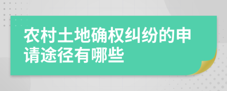 农村土地确权纠纷的申请途径有哪些