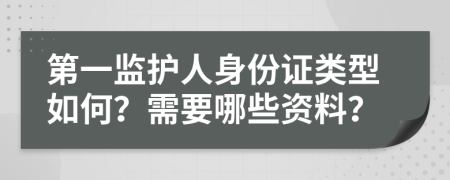 第一监护人身份证类型如何？需要哪些资料？