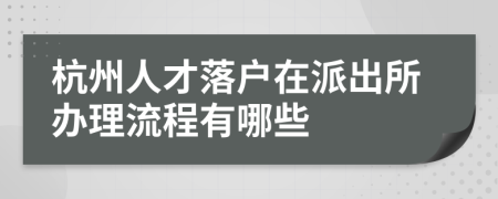 杭州人才落户在派出所办理流程有哪些