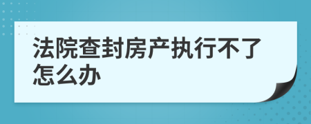 法院查封房产执行不了怎么办