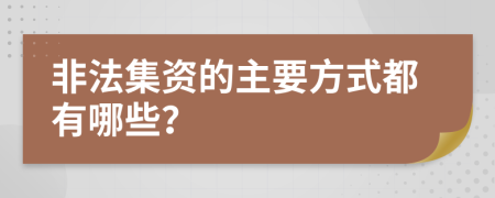 非法集资的主要方式都有哪些？