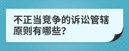 不正当竞争的诉讼管辖原则有哪些？