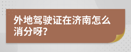 外地驾驶证在济南怎么消分呀？