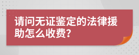 请问无证鉴定的法律援助怎么收费？