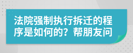 法院强制执行拆迁的程序是如何的？帮朋友问