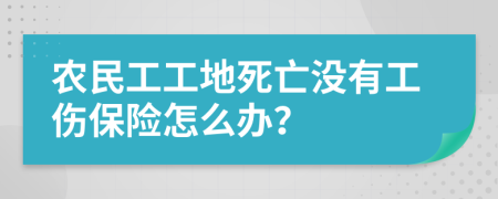 农民工工地死亡没有工伤保险怎么办？