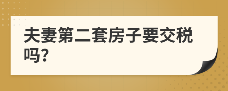 夫妻第二套房子要交税吗？