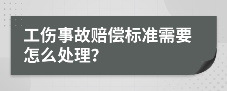 工伤事故赔偿标准需要怎么处理？