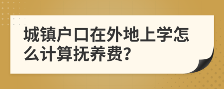 城镇户口在外地上学怎么计算抚养费？